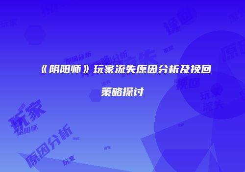 《阴阳师》玩家流失原因分析及挽回策略探讨