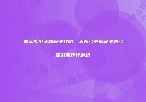 星际战甲武器配卡攻略：太始弓平原配卡与弓箭武器排行解析
