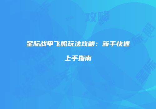 星际战甲飞船玩法攻略：新手快速上手指南