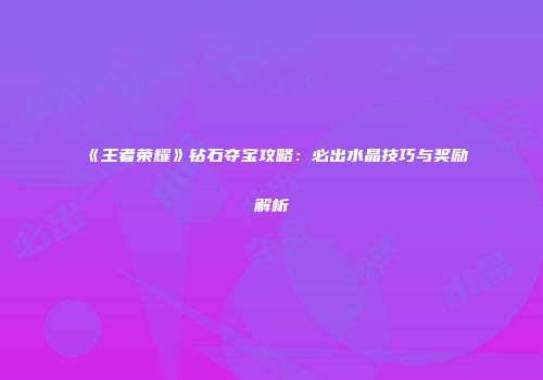 《王者荣耀》钻石夺宝攻略：必出水晶技巧与奖励解析