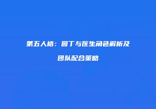 第五人格：园丁与医生角色解析及团队配合策略