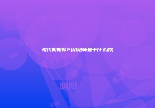 现代阴阳师2(阴阳师是干什么的)
