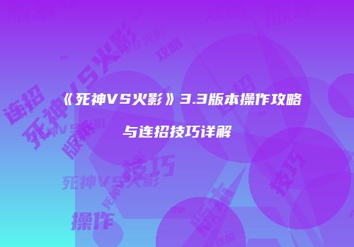 《死神VS火影》3.3版本操作攻略与连招技巧详解