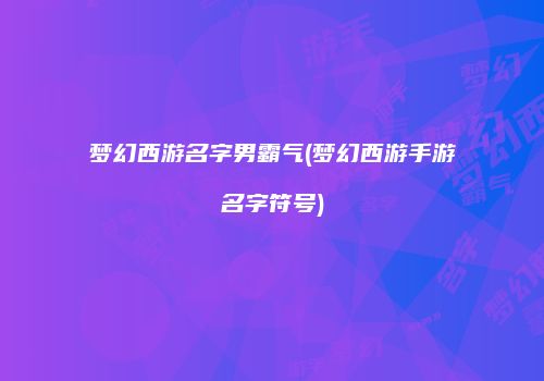 梦幻西游名字男霸气(梦幻西游手游名字符号)