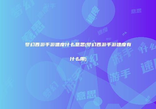 梦幻西游手游速度什么意思(梦幻西游手游速度有什么用)