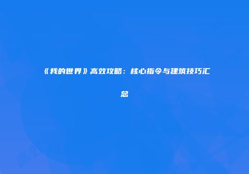 《我的世界》高效攻略：核心指令与建筑技巧汇总