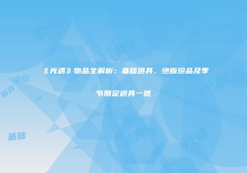 《光遇》物品全解析：基础道具、绝版珍品及季节限定道具一览