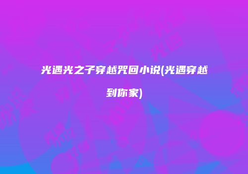 光遇光之子穿越咒回小说(光遇穿越到你家)