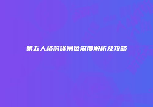 第五人格前锋角色深度解析及攻略