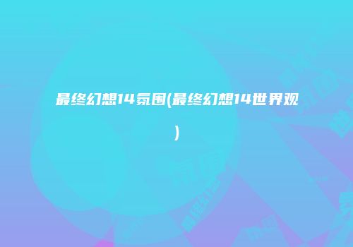 最终幻想14氛围(最终幻想14世界观)