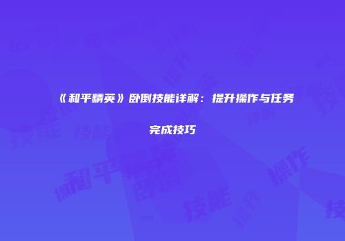 《和平精英》卧倒技能详解：提升操作与任务完成技巧