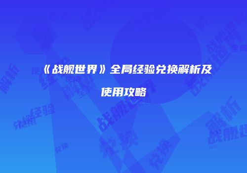《战舰世界》全局经验兑换解析及使用攻略