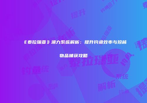 《泰拉瑞亚》渔力系统解析：提升钓鱼效率与珍稀物品捕获攻略