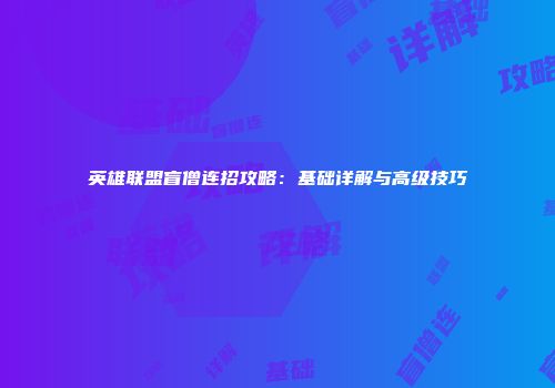 英雄联盟盲僧连招攻略：基础详解与高级技巧
