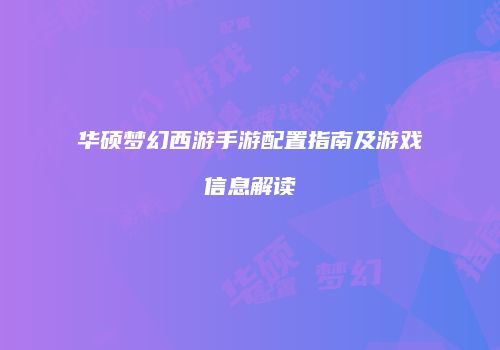 华硕梦幻西游手游配置指南及游戏信息解读