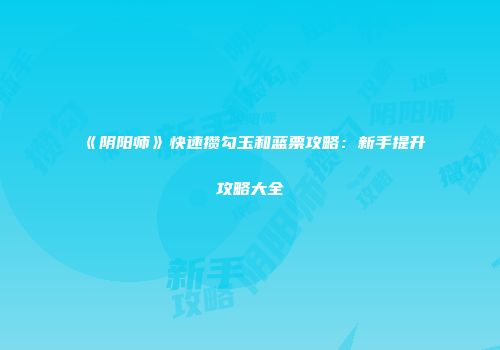 《阴阳师》快速攒勾玉和蓝票攻略：新手提升攻略大全