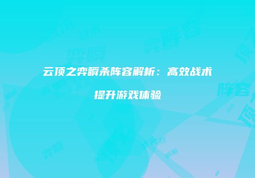 云顶之弈瞬杀阵容解析：高效战术提升游戏体验