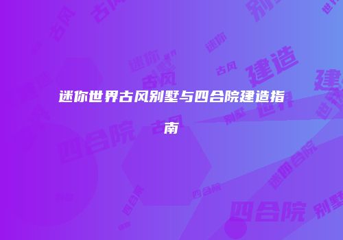 迷你世界古风别墅与四合院建造指南