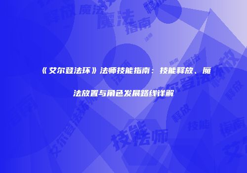 《艾尔登法环》法师技能指南：技能释放、魔法放置与角色发展路线详解