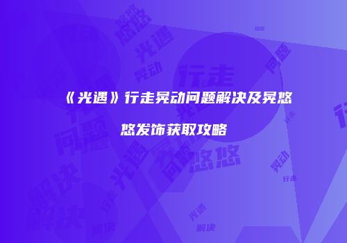 《光遇》行走晃动问题解决及晃悠悠发饰获取攻略