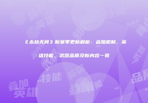 《永劫无间》新赛季更新解析：叠加机制、英雄技能、武器品质及新内容一览