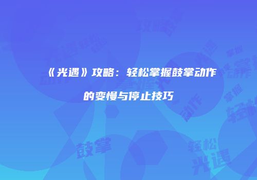 《光遇》攻略：轻松掌握鼓掌动作的变慢与停止技巧