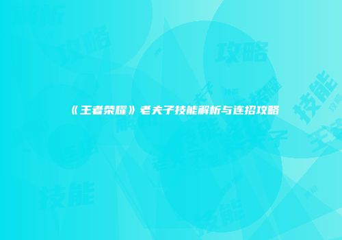 《王者荣耀》老夫子技能解析与连招攻略