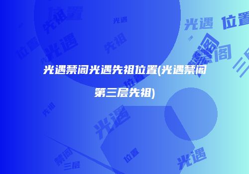 光遇禁阁光遇先祖位置(光遇禁阁第三层先祖)