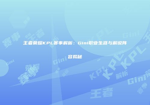 王者荣耀KPL赛事解析：Gini职业生涯与解说阵容揭秘