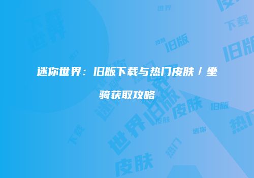 迷你世界：旧版下载与热门皮肤／坐骑获取攻略