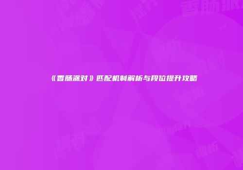 《香肠派对》匹配机制解析与段位提升攻略