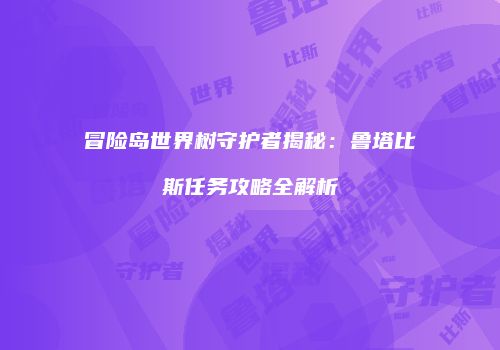 冒险岛世界树守护者揭秘：鲁塔比斯任务攻略全解析