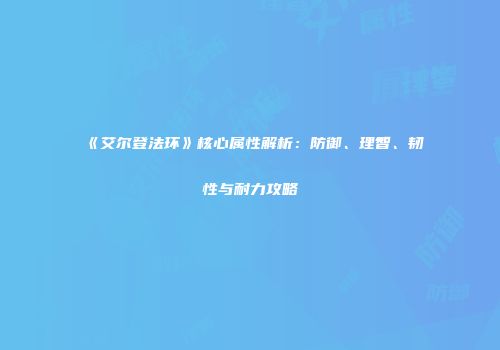 《艾尔登法环》核心属性解析：防御、理智、韧性与耐力攻略