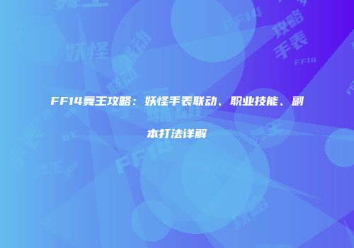 FF14舞王攻略：妖怪手表联动、职业技能、副本打法详解