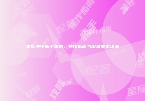 星际战甲新手攻略：操作指南与配置要求详解