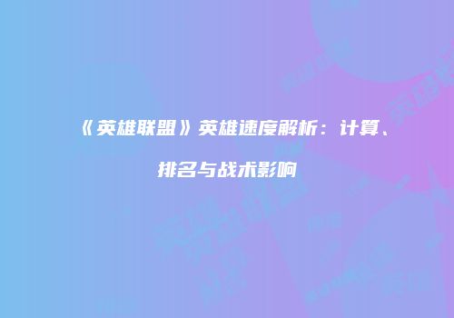 《英雄联盟》英雄速度解析：计算、排名与战术影响