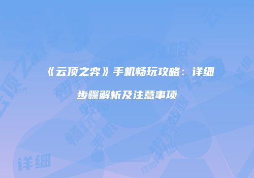 《云顶之弈》手机畅玩攻略：详细步骤解析及注意事项