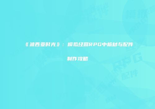 《波西亚时光》：模拟经营RPG中板材与配件制作攻略