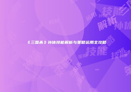 《三国杀》孙休技能解析与策略运用全攻略