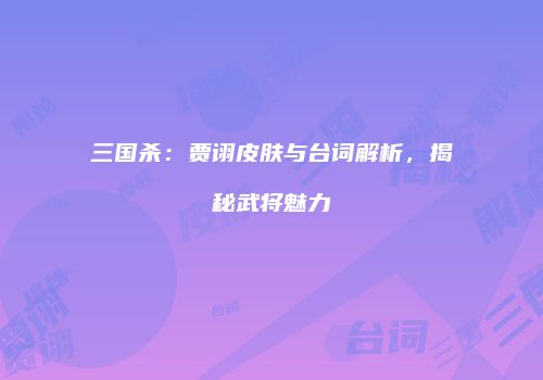 三国杀：贾诩皮肤与台词解析，揭秘武将魅力
