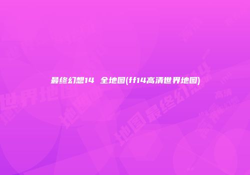 最终幻想14 全地图(ff14高清世界地图)