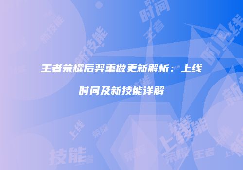 王者荣耀后羿重做更新解析：上线时间及新技能详解