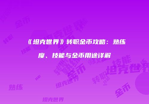 《坦克世界》转职金币攻略：熟练度、技能与金币用途详解