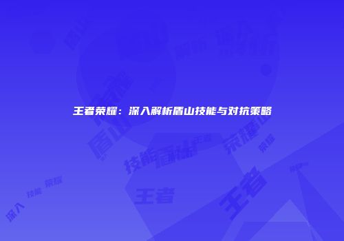 王者荣耀：深入解析盾山技能与对抗策略