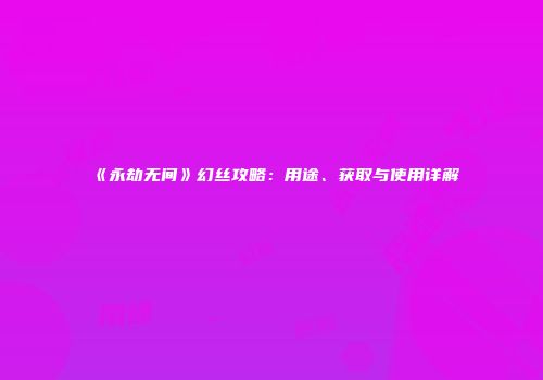 《永劫无间》幻丝攻略：用途、获取与使用详解