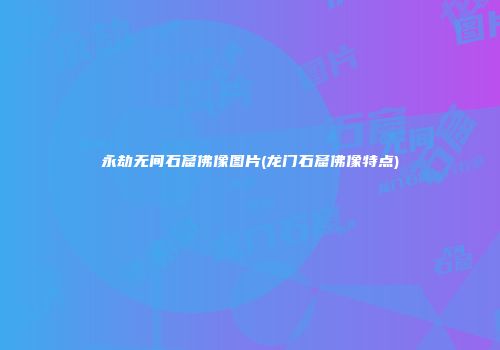 永劫无间石窟佛像图片(龙门石窟佛像特点)