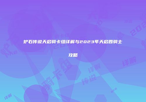 炉石传说天启骑卡组详解与2023年天启四骑士攻略