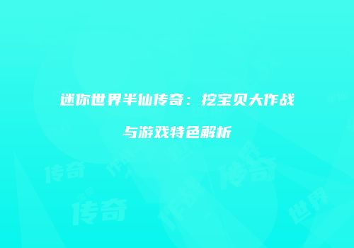 迷你世界半仙传奇：挖宝贝大作战与游戏特色解析