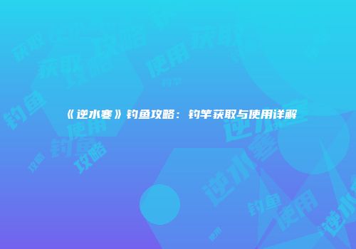 《逆水寒》钓鱼攻略：钓竿获取与使用详解