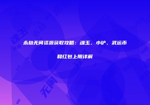 永劫无间资源获取攻略：魂玉、小铲、武运币和红包上限详解